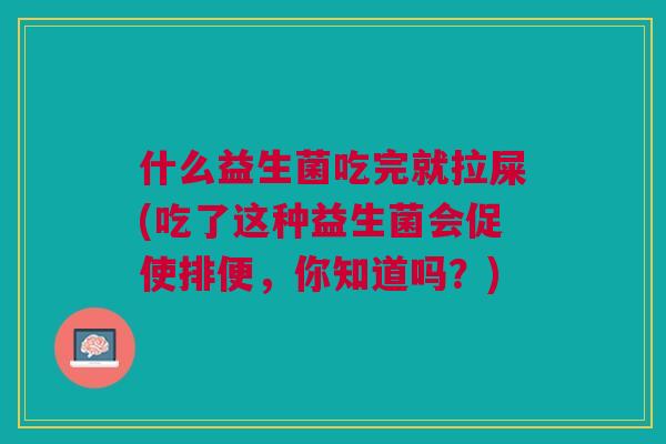什么益生菌吃完就拉屎(吃了这种益生菌会促使排便,你知道吗?)