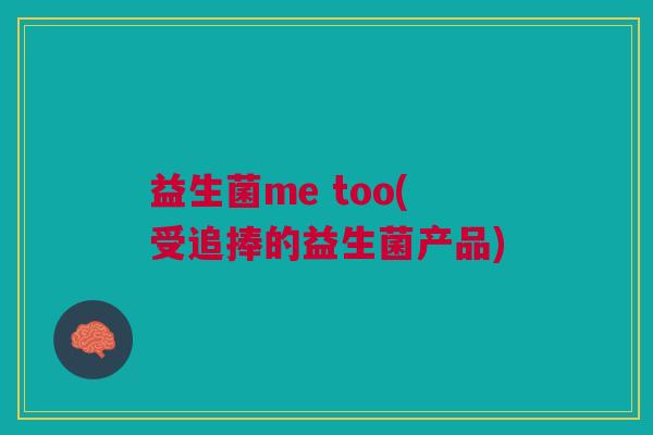益生菌me too(受追捧的益生菌产品) 益生菌me too(受追捧的益生菌产品)