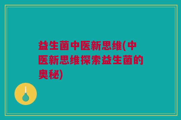 益生菌中医新思维(中医新思维探索益生菌的奥秘)
