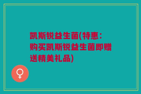 凯斯锐益生菌(特惠:购买凯斯锐益生菌即赠送精美礼品) 凯斯锐益生菌(特惠:购买凯斯锐益生菌即赠送精美礼品)