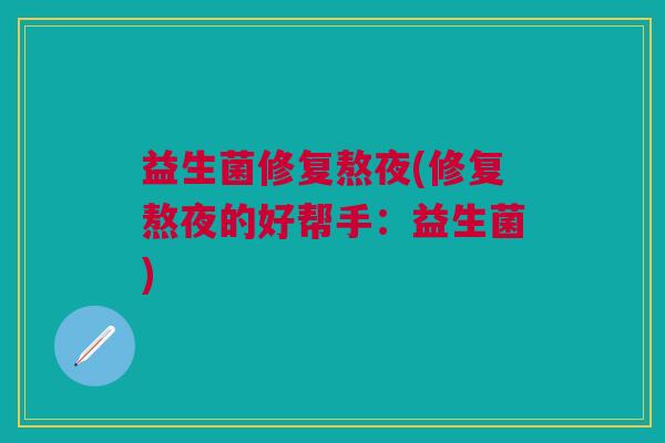 益生菌修复熬夜(修复熬夜的好帮手:益生菌)