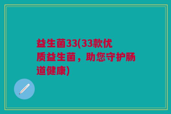 益生菌33(33款优质益生菌,助您守护肠道健康) 益生菌33(33款优质益生菌,助您守护肠道健康)