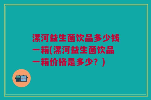 漯河益生菌饮品多少钱一箱(漯河益生菌饮品一箱价格是多少?) 漯河益生菌饮品多少钱一箱(漯河益生菌饮品一箱价格是多少?)