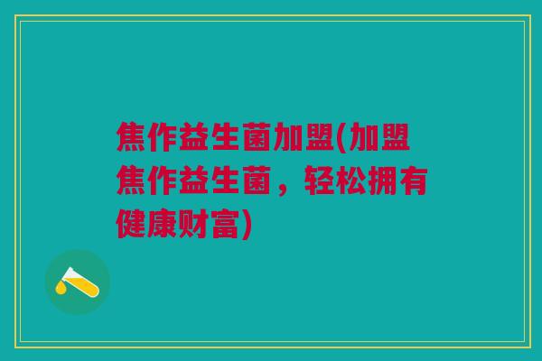 焦作益生菌加盟(加盟焦作益生菌,轻松拥有健康财富)