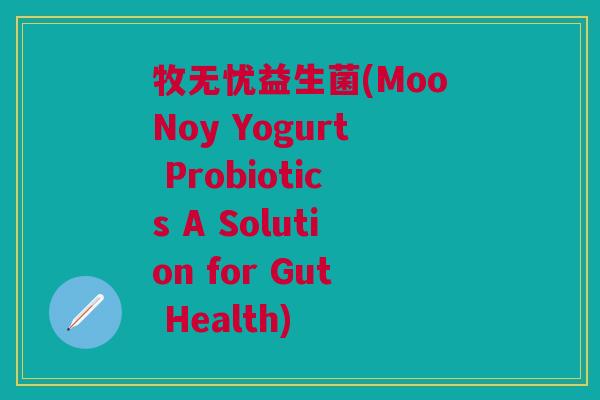 牧无忧益生菌(MooNoy Yogurt Probiotics A Solution for Gut Health)