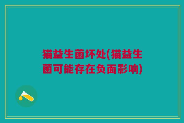 猫益生菌坏处(猫益生菌可能存在负面影响) 猫益生菌坏处(猫益生菌可能存在负面影响)