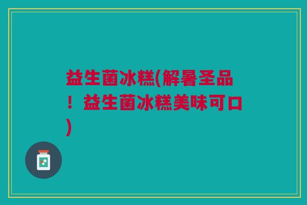 益生菌冰糕(解暑圣品！益生菌冰糕美味可口)