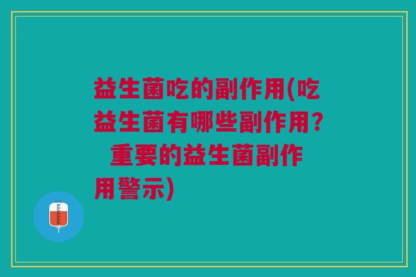 益生菌吃的副作用(吃益生菌有哪些副作用? 重要的益生菌副作用警示)