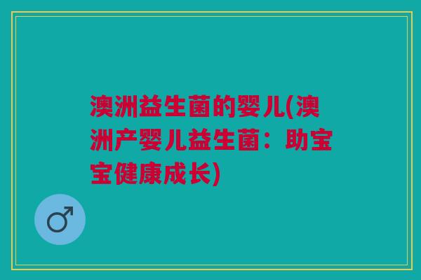 澳洲益生菌的婴儿(澳洲产婴儿益生菌：助宝宝健康成长)