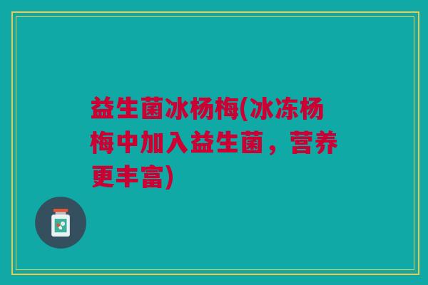益生菌冰杨梅(冰冻杨梅中加入益生菌,营养更丰富) 益生菌冰杨梅(冰冻杨梅中加入益生菌,营养更丰富)