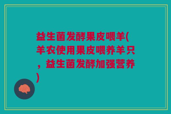益生菌发酵果皮喂羊(羊农使用果皮喂养羊只，益生菌发酵加强营养)