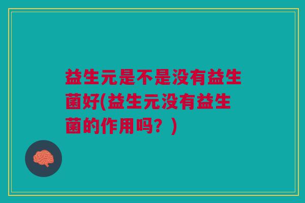 益生元是不是没有益生菌好(益生元没有益生菌的作用吗?)