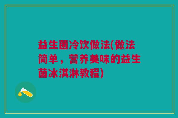 益生菌冷饮做法(做法简单,营养美味的益生菌冰淇淋教程) 益生菌冷饮做法(做法简单,营养美味的益生菌冰淇淋教程)