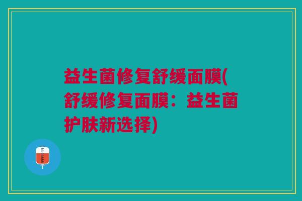 益生菌修复舒缓面膜(舒缓修复面膜:益生菌护肤新选择)