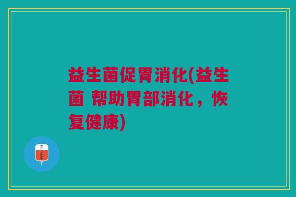 益生菌促胃消化(益生菌 帮助胃部消化，恢复健康)