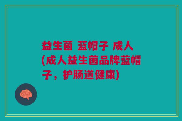 益生菌 蓝帽子 成人(成人益生菌品牌蓝帽子，护肠道健康)