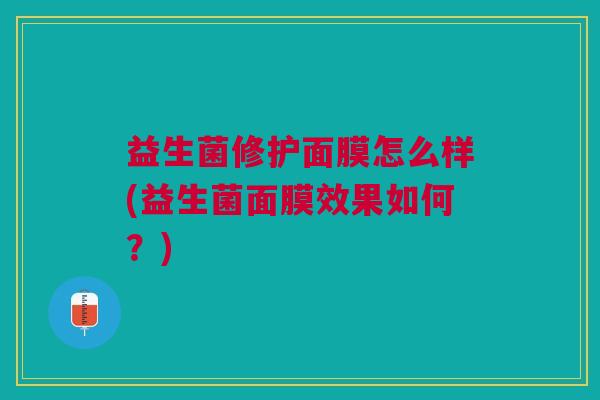 益生菌修护面膜怎么样(益生菌面膜效果如何?)