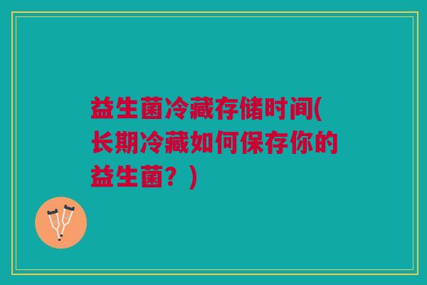 益生菌冷藏存储时间(长期冷藏如何保存你的益生菌?) 益生菌冷藏存储时间(长期冷藏如何保存你的益生菌?)