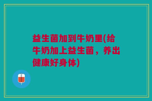 益生菌加到牛奶里(给牛奶加上益生菌，养出健康好身体)