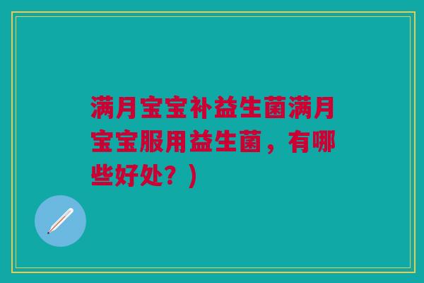 满月宝宝补益生菌满月宝宝服用益生菌,有哪些好处?) 满月宝宝补益生菌满月宝宝服用益生菌,有哪些好处?)
