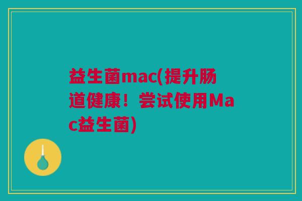益生菌mac(提升肠道健康!尝试使用Mac益生菌)