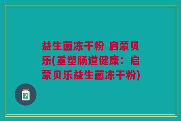 益生菌冻干粉 启蒙贝乐(重塑肠道健康:启蒙贝乐益生菌冻干粉)