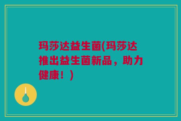 玛莎达益生菌(玛莎达推出益生菌新品,助力健康!)