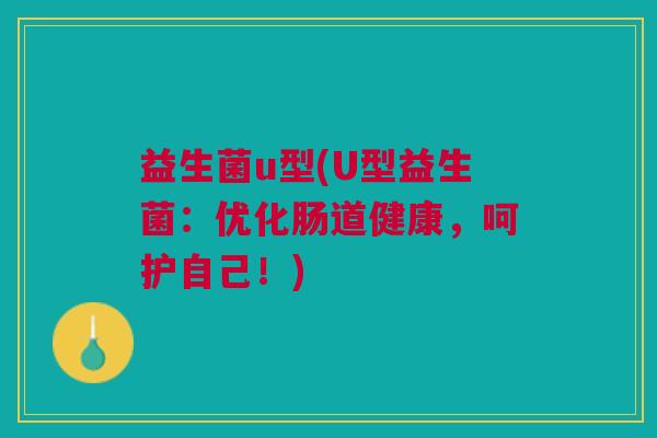 益生菌u型(U型益生菌:优化肠道健康,呵护自己!)