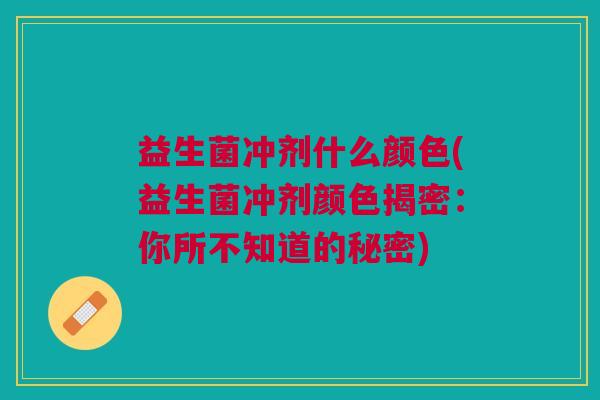 益生菌冲剂什么颜色(益生菌冲剂颜色揭密:你所不知道的秘密) 益生菌冲剂什么颜色(益生菌冲剂颜色揭密:你所不知道的秘密)
