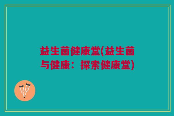 益生菌健康堂(益生菌与健康:探索健康堂)