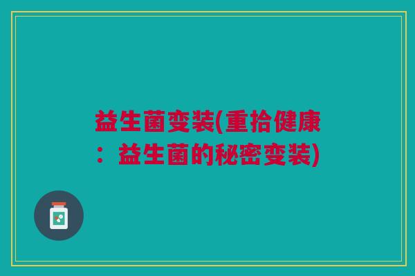 益生菌变装(重拾健康:益生菌的秘密变装)
