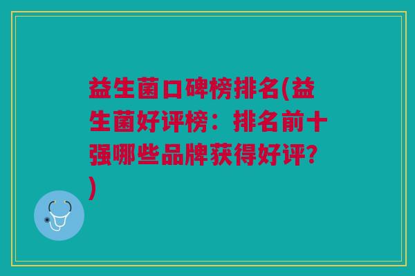 益生菌口碑榜排名(益生菌好评榜:排名前十强哪些品牌获得好评?)