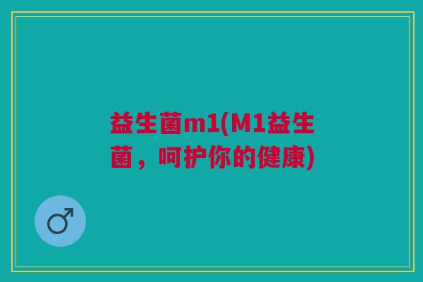 益生菌m1(M1益生菌,呵护你的健康)