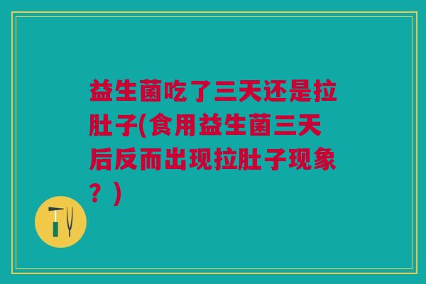 益生菌吃了三天还是拉肚子(食用益生菌三天后反而出现拉肚子现象?) 益生菌吃了三天还是拉肚子(食用益生菌三天后反而出现拉肚子现象?)