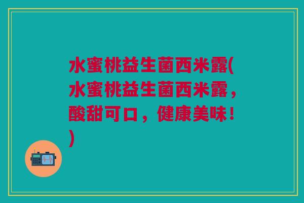 水蜜桃益生菌西米露(水蜜桃益生菌西米露，酸甜可口，健康美味！)