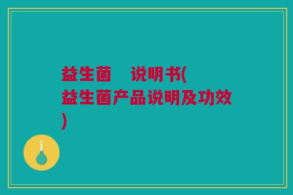 益生菌 说明书(益生菌产品说明及功效) 益生菌 说明书(益生菌产品说明及功效)