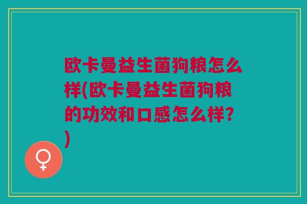 欧卡曼益生菌狗粮怎么样(欧卡曼益生菌狗粮的功效和口感怎么样?)