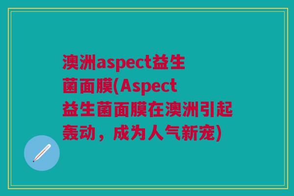 澳洲aspect益生菌面膜(Aspect益生菌面膜在澳洲引起轰动,成为人气新宠)
