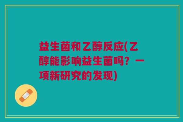 益生菌和乙醇反应(乙醇能影响益生菌吗?一项新研究的发现)