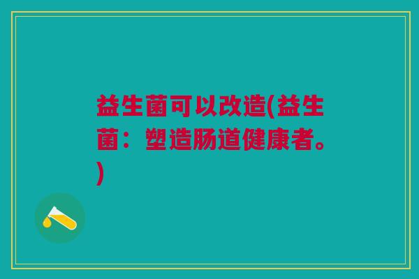 益生菌可以改造(益生菌:塑造肠道健康者。) 益生菌可以改造(益生菌:塑造肠道健康者。)