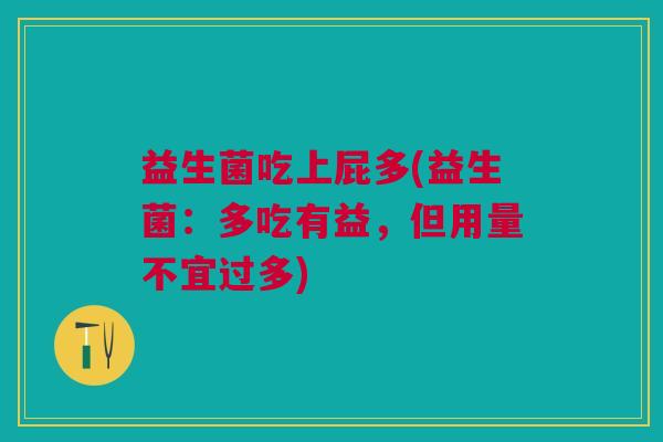 益生菌吃上屁多(益生菌:多吃有益,但用量不宜过多)