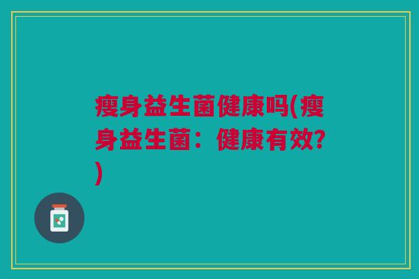 瘦身益生菌健康吗(瘦身益生菌:健康有效?)