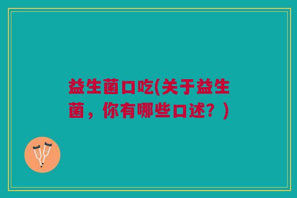 益生菌口吃(关于益生菌,你有哪些口述?)
