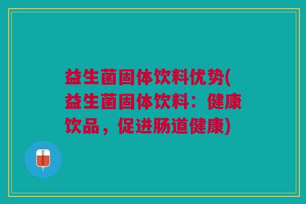 益生菌固体饮料优势(益生菌固体饮料:健康饮品,促进肠道健康)
