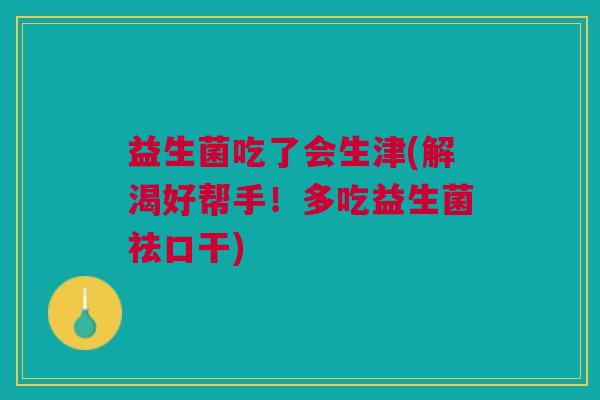 益生菌吃了会生津(解渴好帮手！多吃益生菌祛口干)