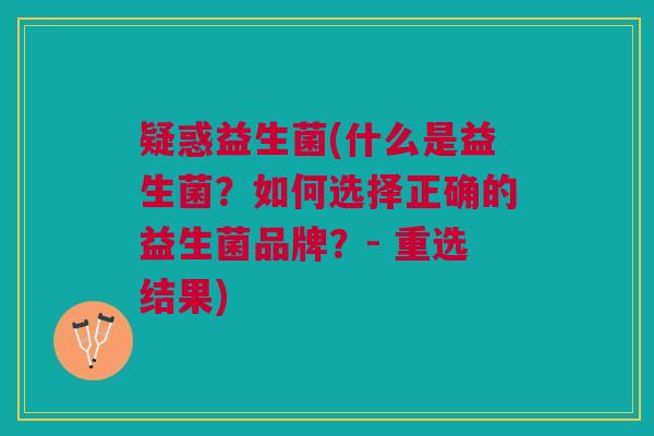 疑惑益生菌(什么是益生菌?如何选择正确的益生菌品牌?- 重选结果)