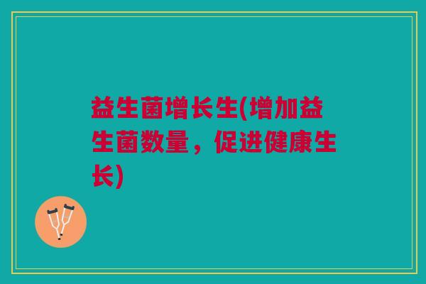 益生菌增长生(增加益生菌数量,促进健康生长)