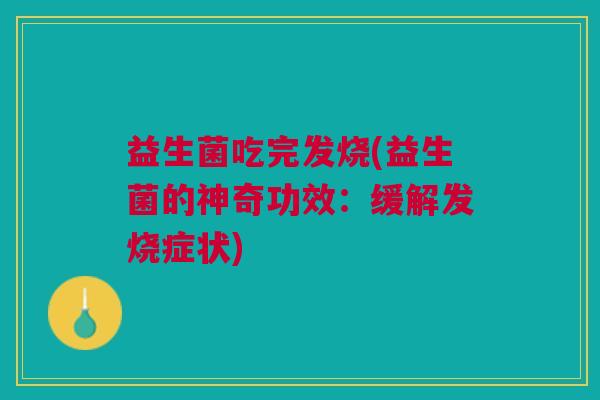 益生菌吃完发烧(益生菌的神奇功效：缓解发烧症状)