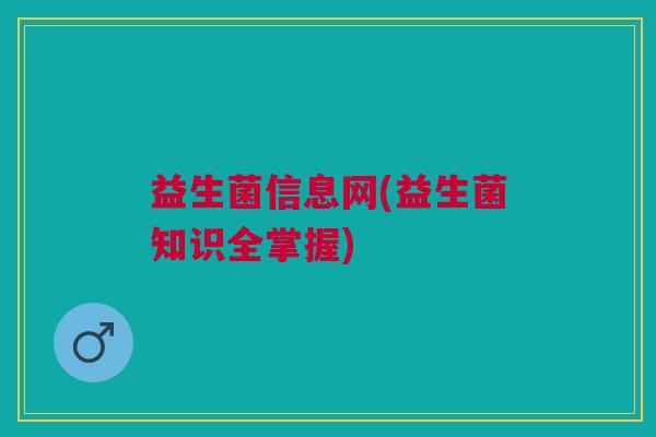 益生菌信息网(益生菌知识全掌握)