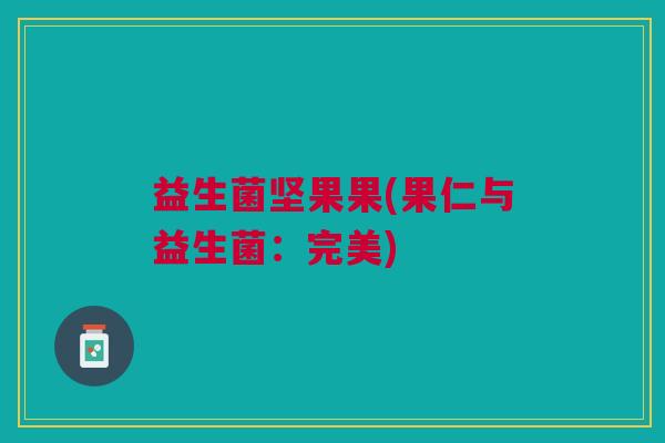 益生菌坚果果(果仁与益生菌:完美) 益生菌坚果果(果仁与益生菌:完美)